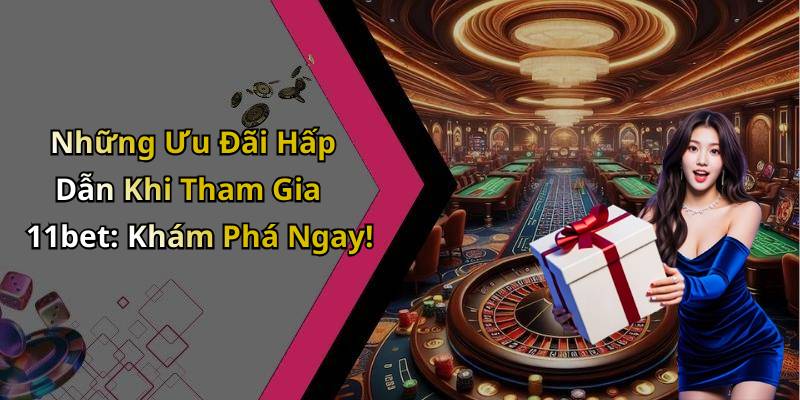 Những Ưu Đãi Hấp Dẫn Khi Tham Gia 11bet: Khám Phá Ngay!