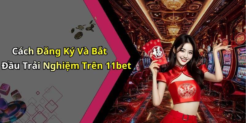 Cách Đăng Ký Và Bắt Đầu Trải Nghiệm Trên 11bet