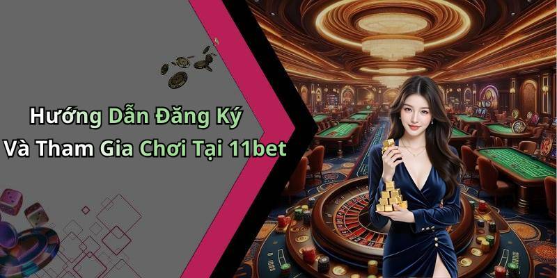 Hướng Dẫn Đăng Ký Và Tham Gia Chơi Tại 11bet