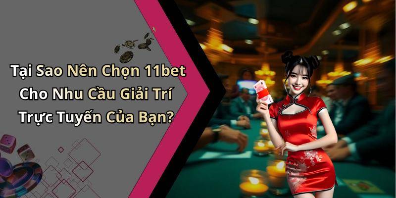 Tại Sao Nên Chọn 11bet Cho Nhu Cầu Giải Trí Trực Tuyến Của Bạn?
