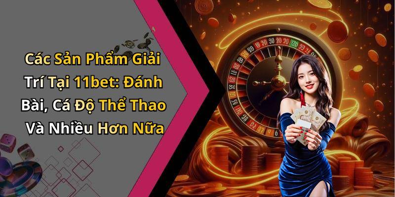 Các Sản Phẩm Giải Trí Tại 11bet: Đánh Bài, Cá Độ Thể Thao Và Nhiều Hơn Nữa