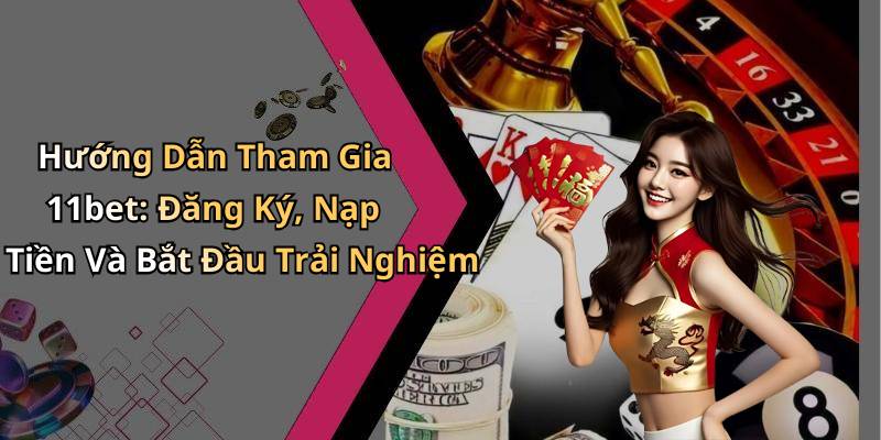 Hướng Dẫn Tham Gia 11bet: Đăng Ký, Nạp Tiền Và Bắt Đầu Trải Nghiệm