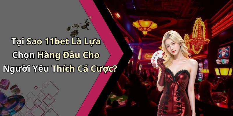 Tại Sao 11bet Là Lựa Chọn Hàng Đầu Cho Người Yêu Thích Cá Cược?