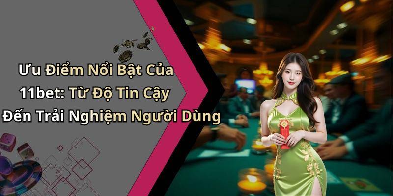 Ưu Điểm Nổi Bật Của 11bet: Từ Độ Tin Cậy Đến Trải Nghiệm Người Dùng