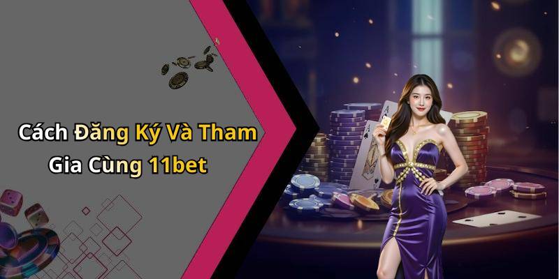 Cách Đăng Ký Và Tham Gia Cùng 11bet