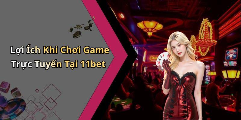 Lợi Ích Khi Chơi Game Trực Tuyến Tại 11bet