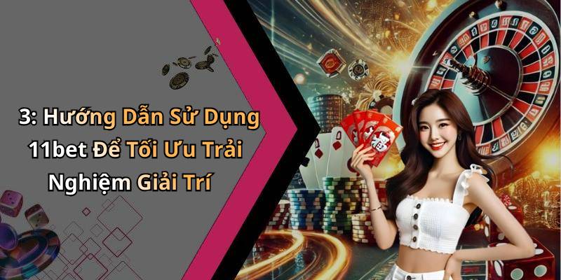3: Hướng Dẫn Sử Dụng 11bet Để Tối Ưu Trải Nghiệm Giải Trí