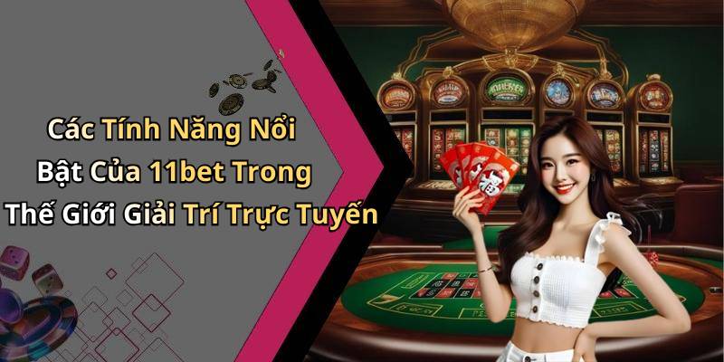 Các Tính Năng Nổi Bật Của 11bet Trong Thế Giới Giải Trí Trực Tuyến