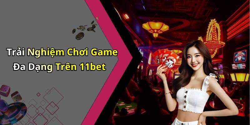 Trải Nghiệm Chơi Game Đa Dạng Trên 11bet