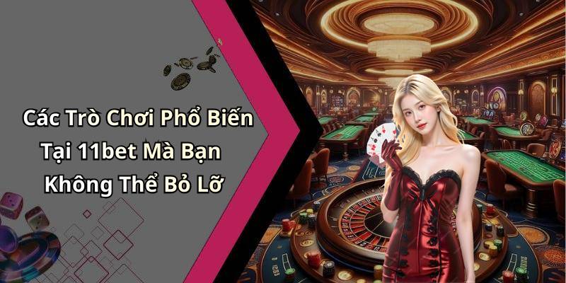 Các Trò Chơi Phổ Biến Tại 11bet Mà Bạn Không Thể Bỏ Lỡ