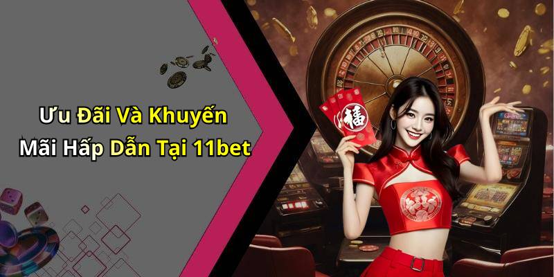 Ưu Đãi Và Khuyến Mãi Hấp Dẫn Tại 11bet