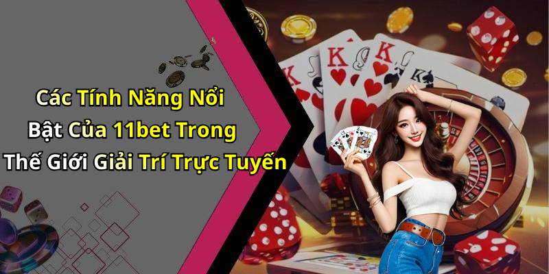 Các Tính Năng Nổi Bật Của 11bet Trong Thế Giới Giải Trí Trực Tuyến