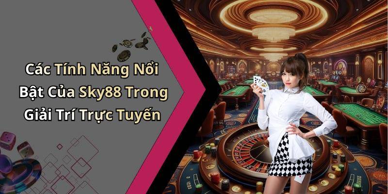 Các Tính Năng Nổi Bật Của Sky88 Trong Giải Trí Trực Tuyến