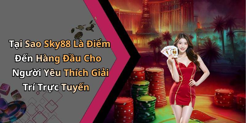 Tại Sao Sky88 Là Điểm Đến Hàng Đầu Cho Người Yêu Thích Giải Trí Trực Tuyến