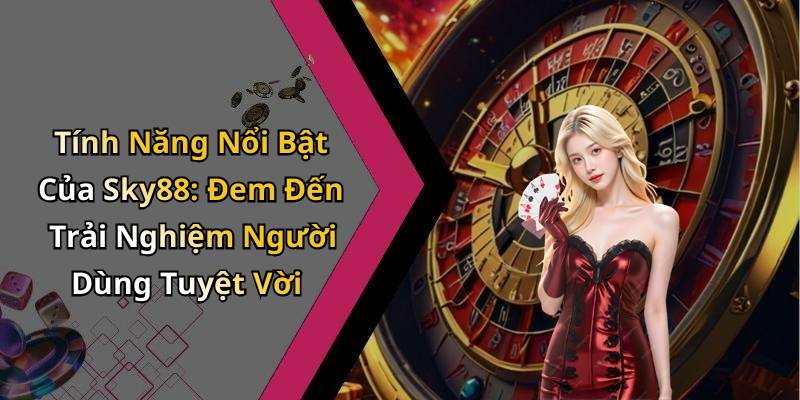 Tính Năng Nổi Bật Của Sky88: Đem Đến Trải Nghiệm Người Dùng Tuyệt Vời