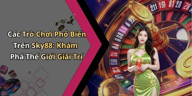 Các Trò Chơi Phổ Biến Trên Sky88: Khám Phá Thế Giới Giải Trí