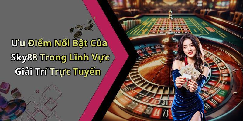 Ưu Điểm Nổi Bật Của Sky88 Trong Lĩnh Vực Giải Trí Trực Tuyến