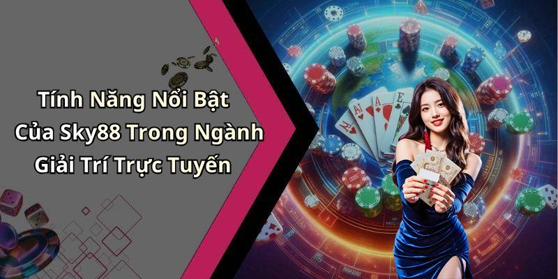 Tính Năng Nổi Bật Của Sky88 Trong Ngành Giải Trí Trực Tuyến