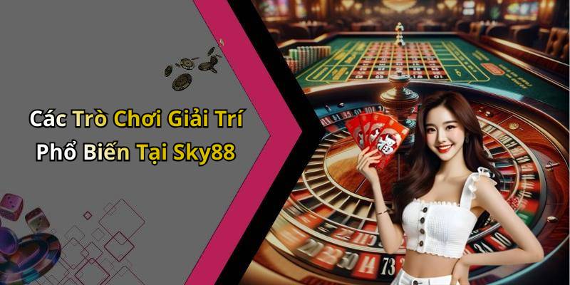 Các Trò Chơi Giải Trí Phổ Biến Tại Sky88