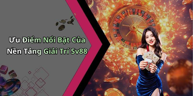 Ưu Điểm Nổi Bật Của Nền Tảng Giải Trí Sv88