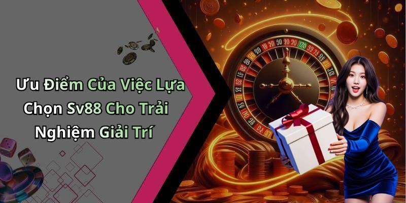Ưu Điểm Của Việc Lựa Chọn Sv88 Cho Trải Nghiệm Giải Trí