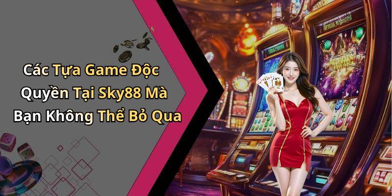 Các Tựa Game Độc Quyền Tại Sky88 Mà Bạn Không Thể Bỏ Qua