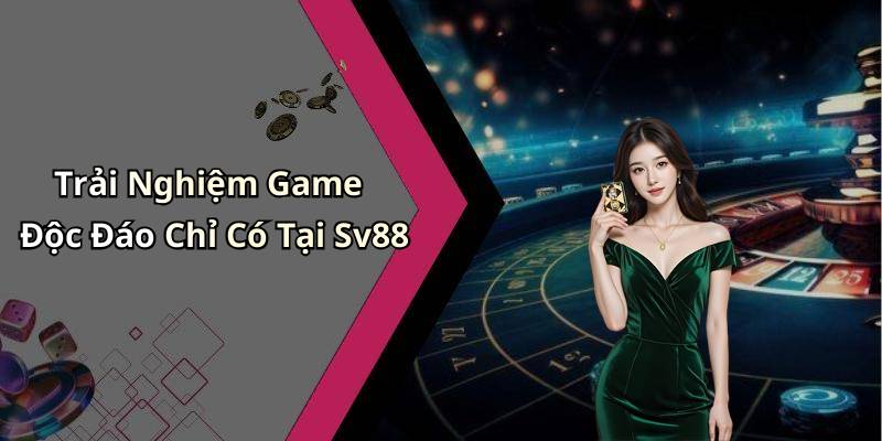 Trải Nghiệm Game Độc Đáo Chỉ Có Tại Sv88