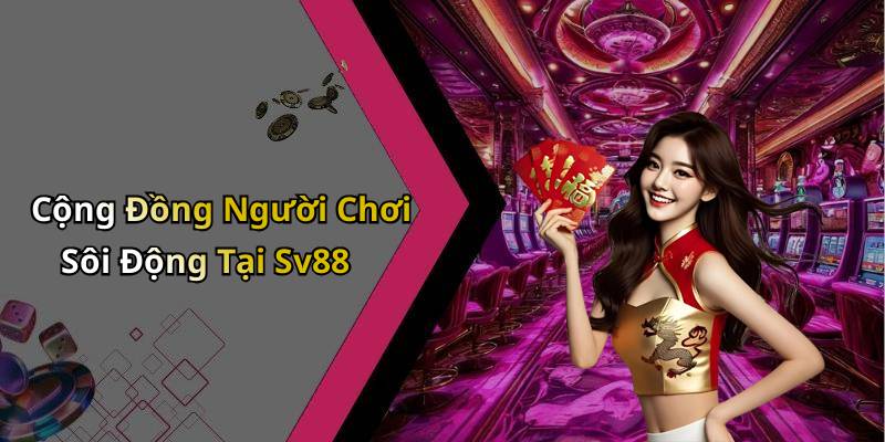 Cộng Đồng Người Chơi Sôi Động Tại Sv88