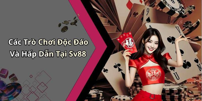 Các Trò Chơi Độc Đáo Và Hấp Dẫn Tại Sv88