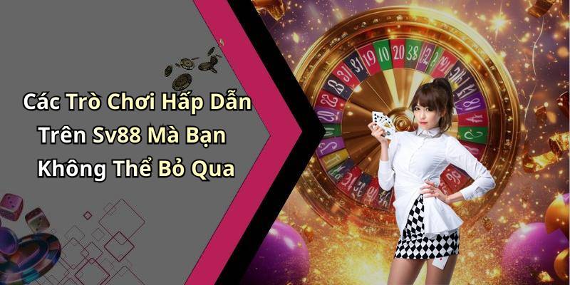 Các Trò Chơi Hấp Dẫn Trên Sv88 Mà Bạn Không Thể Bỏ Qua