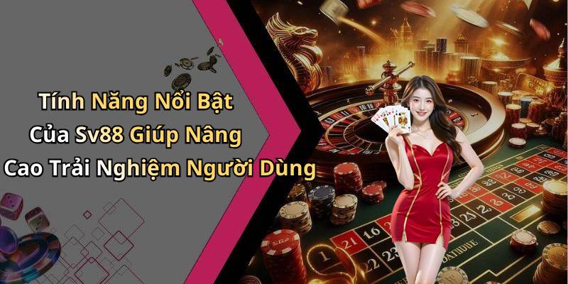 Tính Năng Nổi Bật Của Sv88 Giúp Nâng Cao Trải Nghiệm Người Dùng