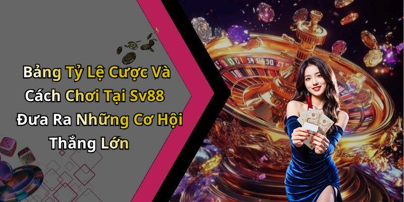 Bảng Tỷ Lệ Cược Và Cách Chơi Tại Sv88 Đưa Ra Những Cơ Hội Thắng Lớn