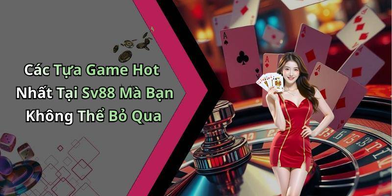 Các Tựa Game Hot Nhất Tại Sv88 Mà Bạn Không Thể Bỏ Qua