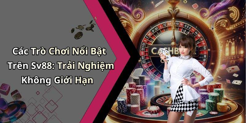 Các Trò Chơi Nổi Bật Trên Sv88: Trải Nghiệm Không Giới Hạn