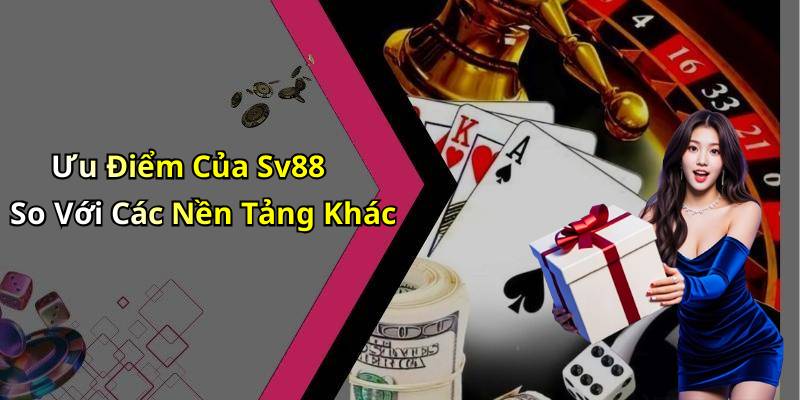 Ưu Điểm Của Sv88 So Với Các Nền Tảng Khác