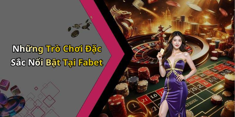 Những Trò Chơi Đặc Sắc Nổi Bật Tại Fabet