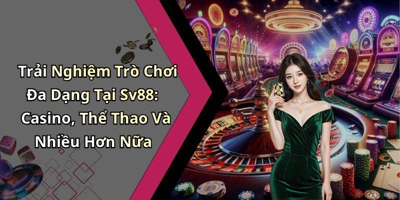 Trải Nghiệm Trò Chơi Đa Dạng Tại Sv88: Casino, Thể Thao Và Nhiều Hơn Nữa