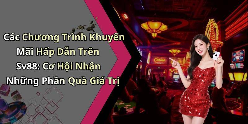 Các Chương Trình Khuyến Mãi Hấp Dẫn Trên Sv88: Cơ Hội Nhận Những Phần Quà Giá Trị