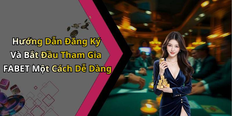 Hướng Dẫn Đăng Ký Và Bắt Đầu Tham Gia FABET Một Cách Dễ Dàng