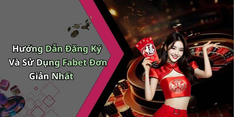 Hướng Dẫn Đăng Ký Và Sử Dụng Fabet Đơn Giản Nhất