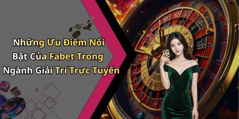 Những Ưu Điểm Nổi Bật Của Fabet Trong Ngành Giải Trí Trực Tuyến