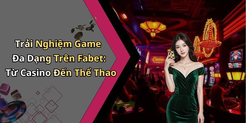 Trải Nghiệm Game Đa Dạng Trên Fabet: Từ Casino Đến Thể Thao