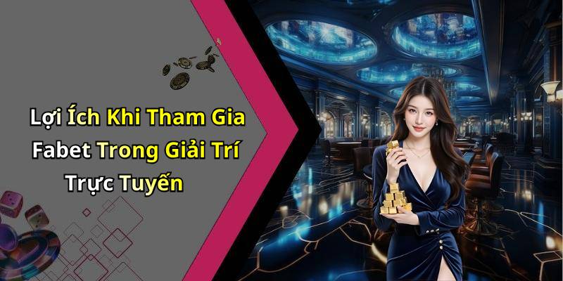 Lợi Ích Khi Tham Gia Fabet Trong Giải Trí Trực Tuyến