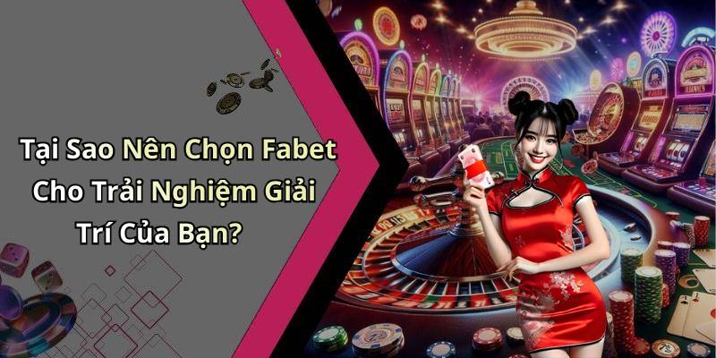 Tại Sao Nên Chọn Fabet Cho Trải Nghiệm Giải Trí Của Bạn?