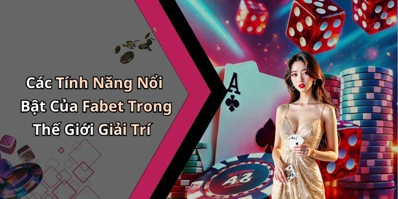 Các Tính Năng Nổi Bật Của Fabet Trong Thế Giới Giải Trí