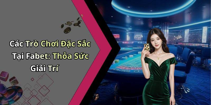 Các Trò Chơi Đặc Sắc Tại Fabet: Thỏa Sức Giải Trí