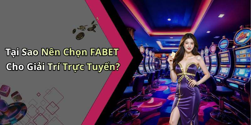 Tại Sao Nên Chọn FABET Cho Giải Trí Trực Tuyến?