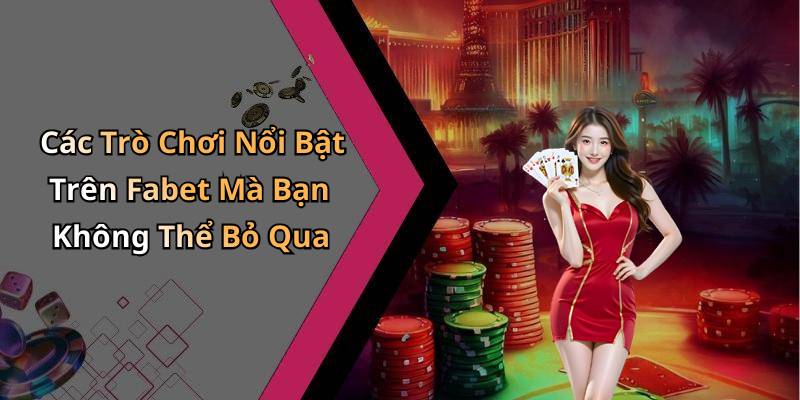 Các Trò Chơi Nổi Bật Trên Fabet Mà Bạn Không Thể Bỏ Qua