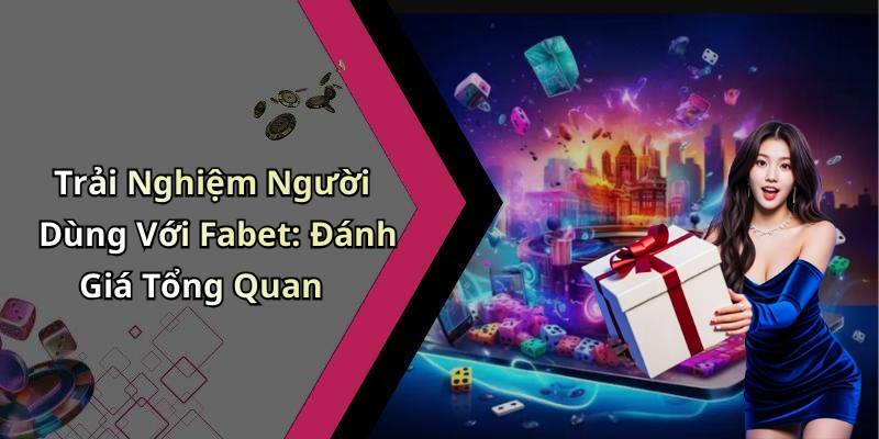 Trải Nghiệm Người Dùng Với Fabet: Đánh Giá Tổng Quan