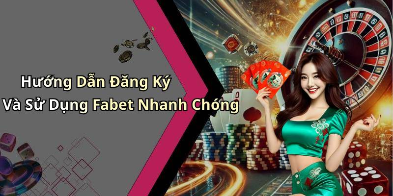 Hướng Dẫn Đăng Ký Và Sử Dụng Fabet Nhanh Chóng